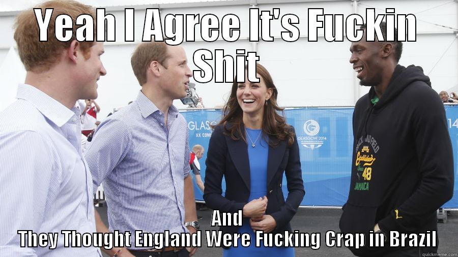 YEAH I AGREE IT'S FUCKIN SHIT AND THEY THOUGHT ENGLAND WERE FUCKING CRAP IN BRAZIL Misc