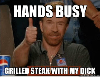 Hands Busy Grilled steak with my dick - Hands Busy Grilled steak with my dick  Chuck Norris