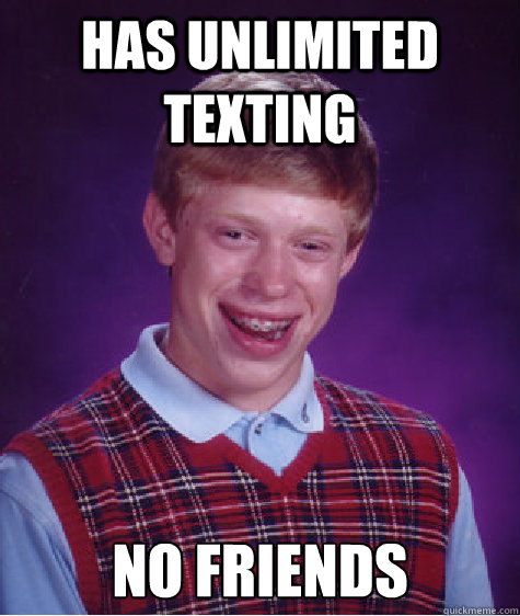 Has unlimited texting no friends - Has unlimited texting no friends  Bad Luck Brian