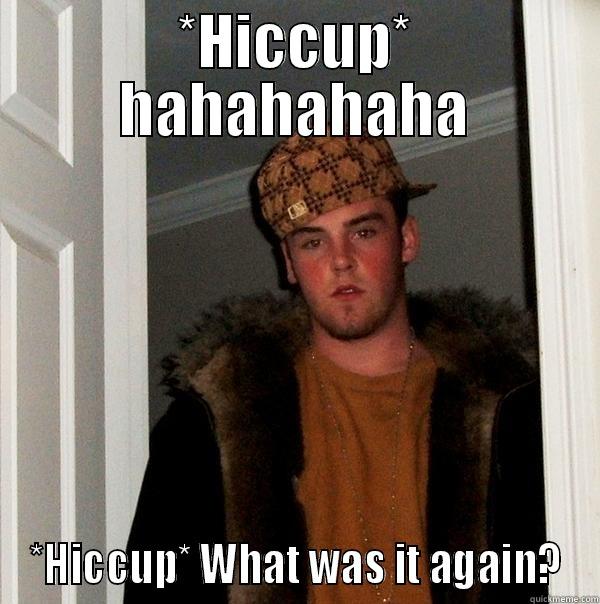 *HICCUP* HAHAHAHAHA *HICCUP* WHAT WAS IT AGAIN? Scumbag Steve