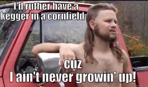 I'D RUTHER HAVE A                                KEGGER IN A CORNFIELD                                                                         CUZ I AIN'T NEVER GROWIN' UP! Almost Politically Correct Redneck