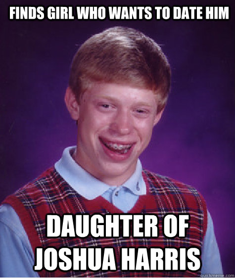 Finds Girl Who Wants To Date Him Daughter of Joshua Harris  Bad Luck Brian