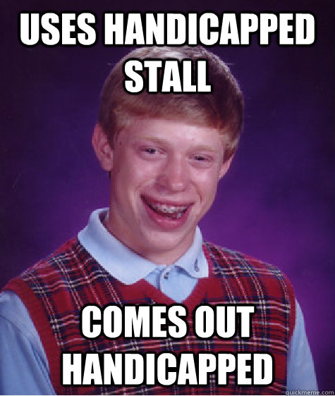 Uses handicapped stall comes out handicapped   Bad Luck Brian