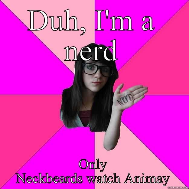 DUH, I'M A NERD ONLY NECKBEARDS WATCH ANIMAY Idiot Nerd Girl