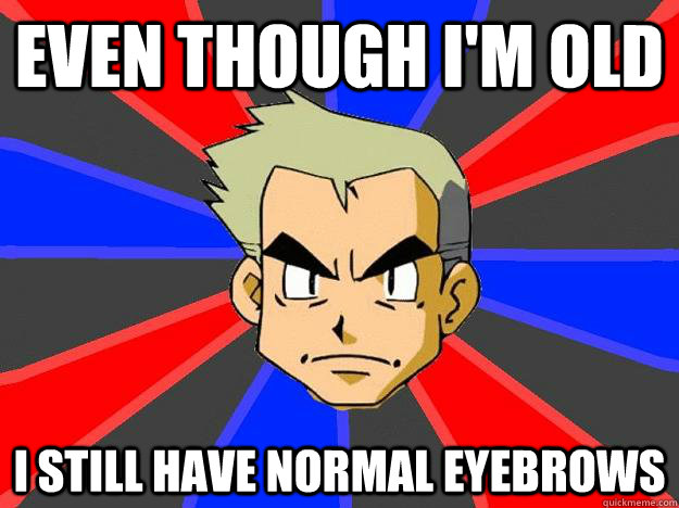 Even though I'm old I still have normal eyebrows  Professor Oak