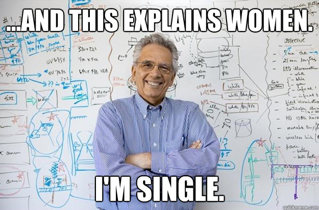 ...and this explains women. I'm single. - ...and this explains women. I'm single.  Engineering Professor