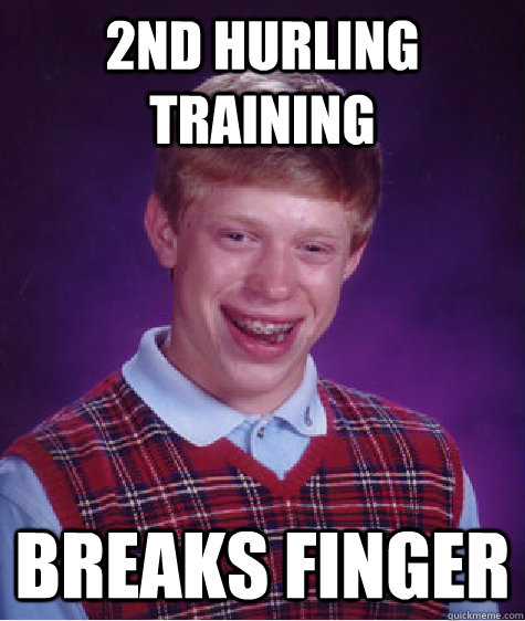 2nd hurling training breaks finger - 2nd hurling training breaks finger  Bad Luck Brian