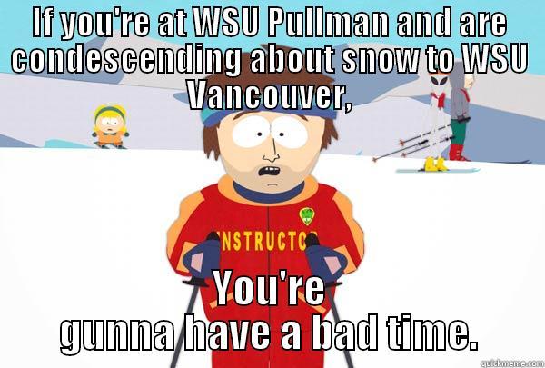 #snowpocalypse  - IF YOU'RE AT WSU PULLMAN AND ARE CONDESCENDING ABOUT SNOW TO WSU VANCOUVER, YOU'RE GUNNA HAVE A BAD TIME. Super Cool Ski Instructor