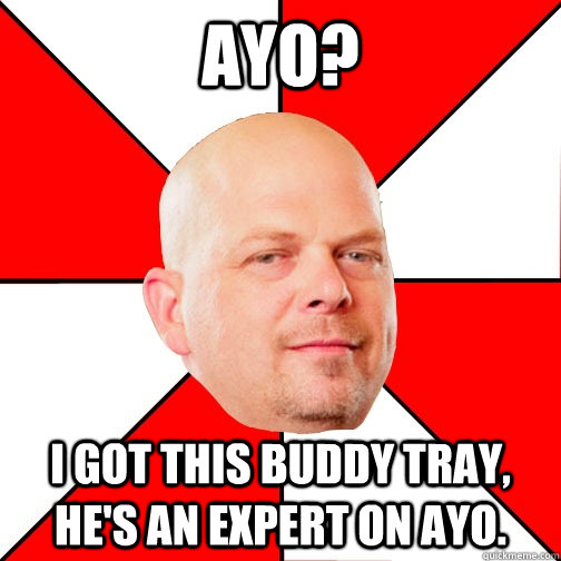 ayo? i got this buddy tray, he's an expert on ayo. - ayo? i got this buddy tray, he's an expert on ayo.  Pawn Star