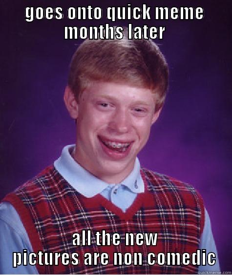 GOES ONTO QUICK MEME MONTHS LATER ALL THE NEW PICTURES ARE NON COMEDIC Bad Luck Brian