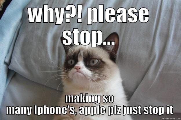 confused kitty - WHY?! PLEASE STOP... MAKING SO MANY IPHONE'S, APPLE PLZ JUST STOP IT Grumpy Cat