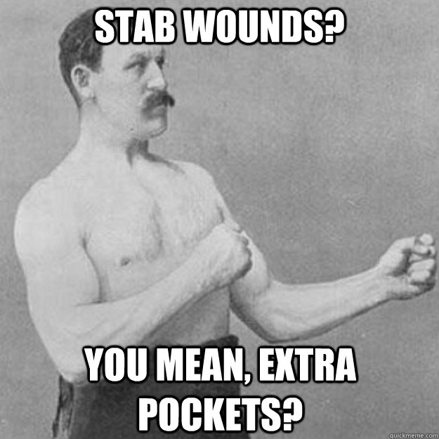 Stab wounds? You mean, extra pockets?  overly manly man