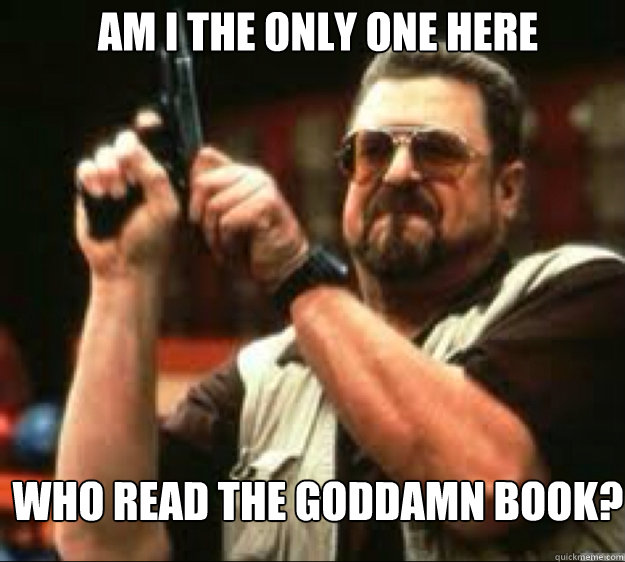 Am i the only one here Who read the goddamn book? - Am i the only one here Who read the goddamn book?  Angey Walter