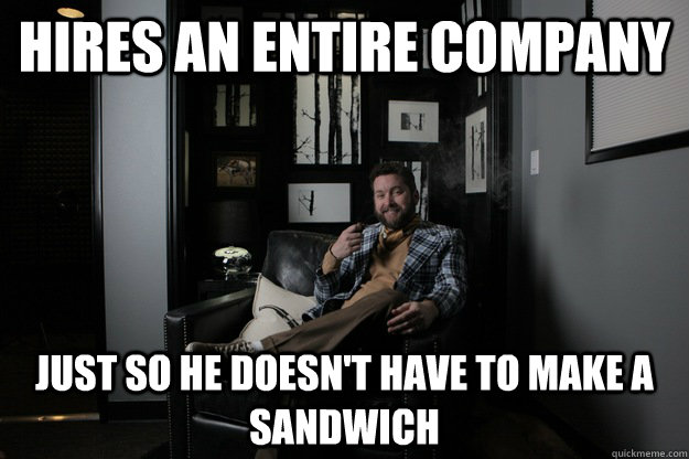 hires an entire company just so he doesn't have to make a sandwich  benevolent bro burnie