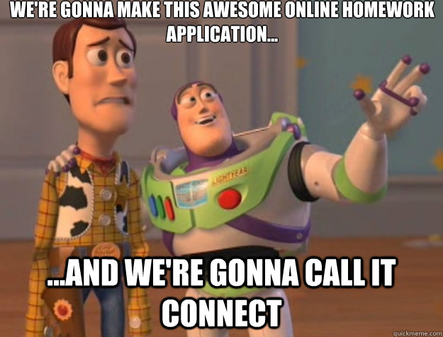 We're gonna make this awesome online homework application... ...and we're gonna call it Connect - We're gonna make this awesome online homework application... ...and we're gonna call it Connect  Toy Story