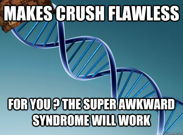 makes crush flawless for you ? the super awkward syndrome will work - makes crush flawless for you ? the super awkward syndrome will work  Scumbag Genetics