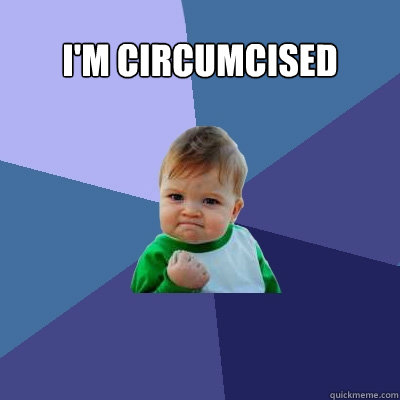 I'm circumcised  - I'm circumcised   Success Kid