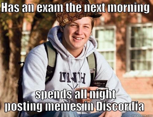 HAS AN EXAM THE NEXT MORNING  SPENDS ALL NIGHT POSTING MEMES IN DISCORDIA  College Freshman