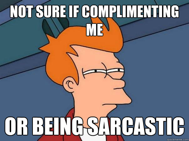 Not sure if complimenting me Or being sarcastic - Not sure if complimenting me Or being sarcastic  Futurama Fry