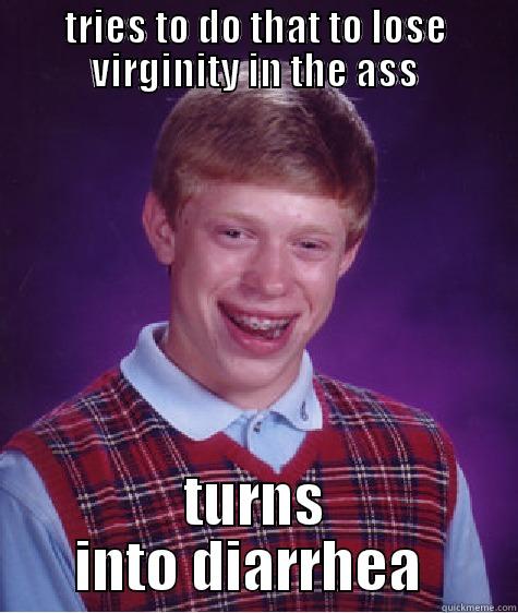 why so - TRIES TO DO THAT TO LOSE VIRGINITY IN THE ASS TURNS INTO DIARRHEA  Bad Luck Brian