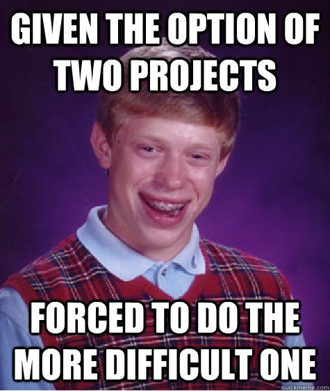 Given the option of two projects Forced to do the more difficult one  Bad Luck Brian