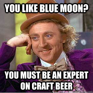 you like blue moon? you must be an expert on craft beer  Condescending Wonka