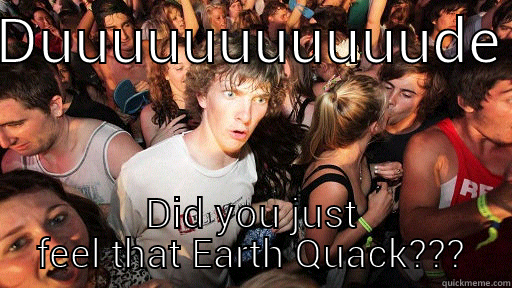 Earth Quick Quacks - DUUUUUUUUUUUDE DID YOU JUST FEEL THAT EARTH QUACK??? Sudden Clarity Clarence