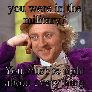 YOU WERE IN THE MILITARY? YOU MUST BE RIGHT ABOUT EVERYTHING Creepy Wonka