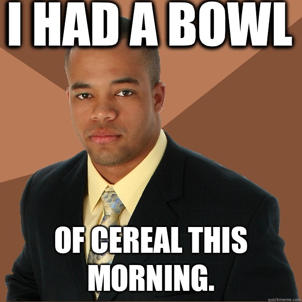 I had a bowl Of cereal this morning.  Successful Black Man