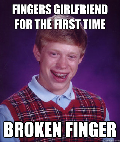 Fingers girlfriend
for the first time broken finger - Fingers girlfriend
for the first time broken finger  Bad Luck Brian