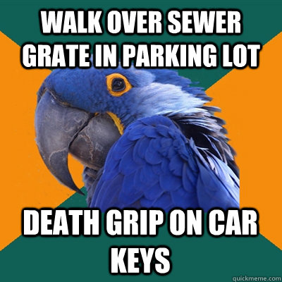 Walk over sewer grate in parking lot Death grip on car keys - Walk over sewer grate in parking lot Death grip on car keys  Paranoid Parrot