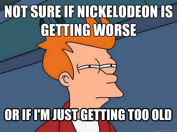 Not sure if Nickelodeon is getting worse Or if i'm just getting too old  Futurama Fry