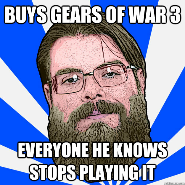 BUys Gears of war 3 everyone he knows stops playing it  Loser Geek