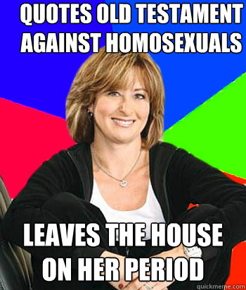 Quotes old Testament against Homosexuals Leaves the house on her period  Sheltering Suburban Mom