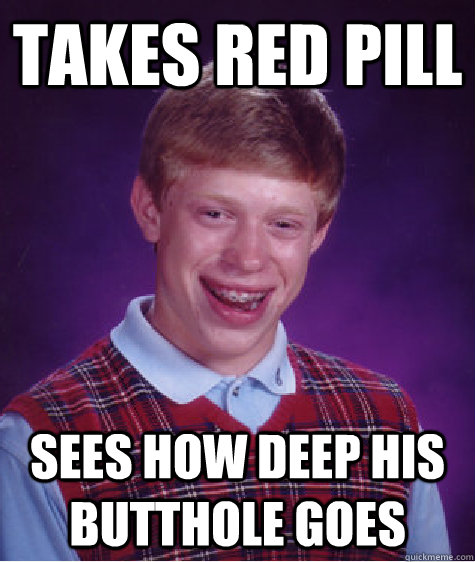 Takes red pill sees how deep his butthole goes  Bad Luck Brian