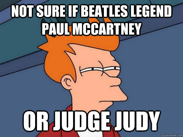 Not sure if Beatles legend Paul McCartney Or Judge Judy  Futurama Fry