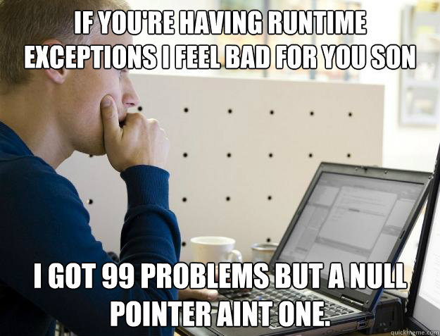 IF YOU'RE HAVING RUNTIME EXCEPTIONS I FEEL BAD FOR YOU SON I GOT 99 PROBLEMS BUT A NULL POINTER AINT ONE. - IF YOU'RE HAVING RUNTIME EXCEPTIONS I FEEL BAD FOR YOU SON I GOT 99 PROBLEMS BUT A NULL POINTER AINT ONE.  Programmer