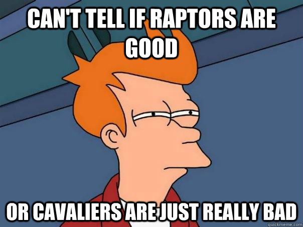 Can't tell if Raptors are good Or Cavaliers are just really bad  Futurama Fry