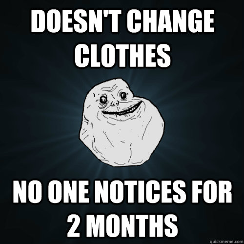 Doesn't change clothes no one notices for 2 months - Doesn't change clothes no one notices for 2 months  Forever Alone