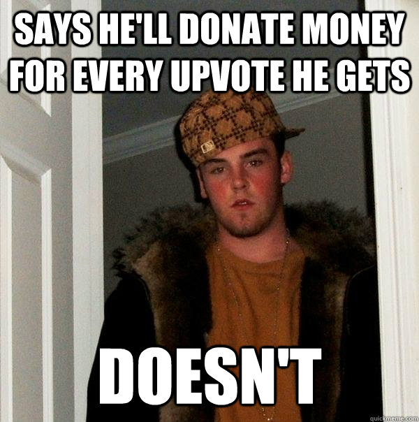 Says he'll donate money for every upvote he gets Doesn't  Scumbag Steve