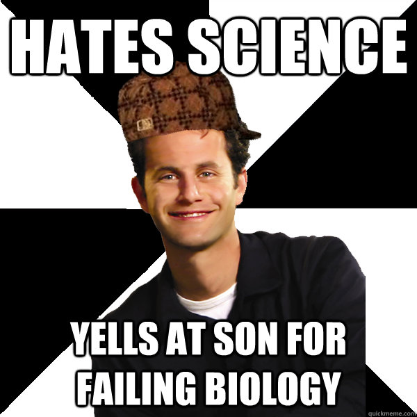 Hates science Yells at son for failing biology - Hates science Yells at son for failing biology  Scumbag Christian