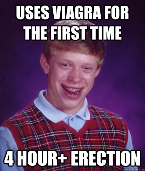 uses viagra for the first time 4 hour+ erection  Bad Luck Brian