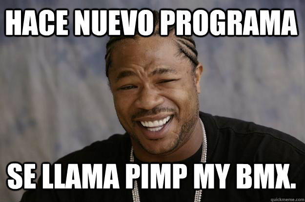 HACE NUEVO PROGRAMA SE LLAMA PIMP MY BMX.  Xzibit meme