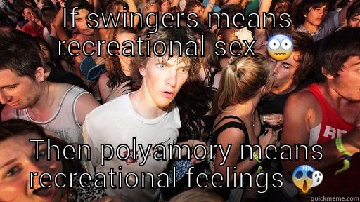 IF SWINGERS MEANS RECREATIONAL SEX  THEN POLYAMORY MEANS RECREATIONAL FEELINGS  Sudden Clarity Clarence