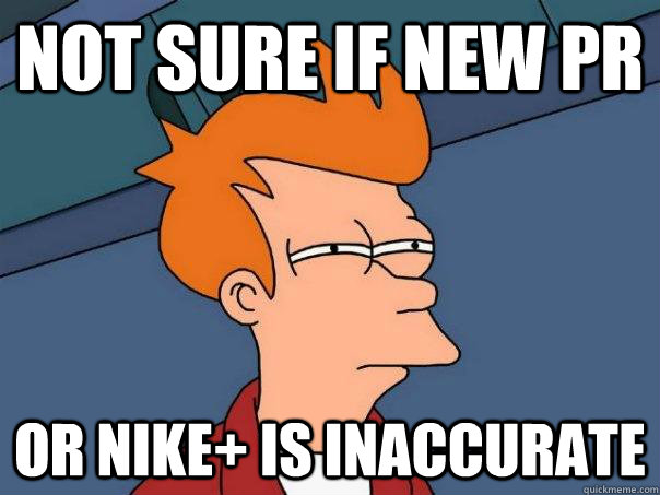 Not sure if new PR or Nike+ is inaccurate   Futurama Fry