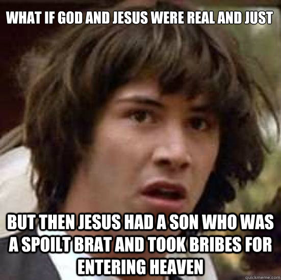 What if god and jesus were real and just But then Jesus had a son who was a spoilt brat and took bribes for entering heaven  conspiracy keanu