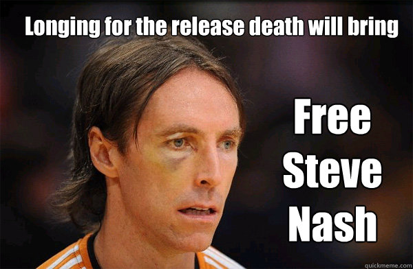 Longing for the release death will bring Free Steve Nash  