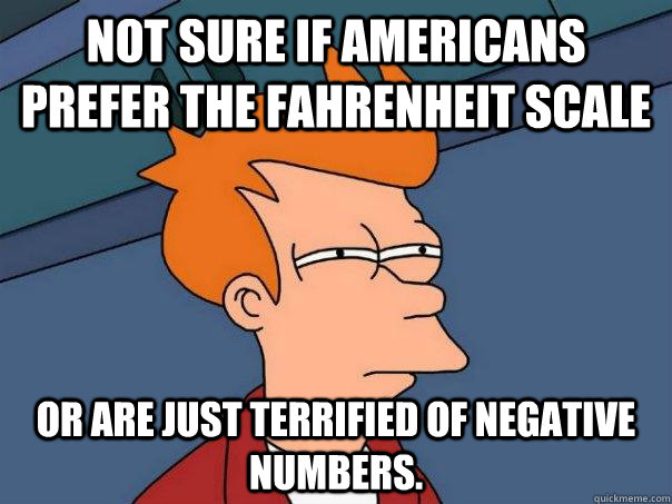 Not sure if Americans prefer the Fahrenheit scale Or are just terrified of negative numbers. - Not sure if Americans prefer the Fahrenheit scale Or are just terrified of negative numbers.  Futurama Fry