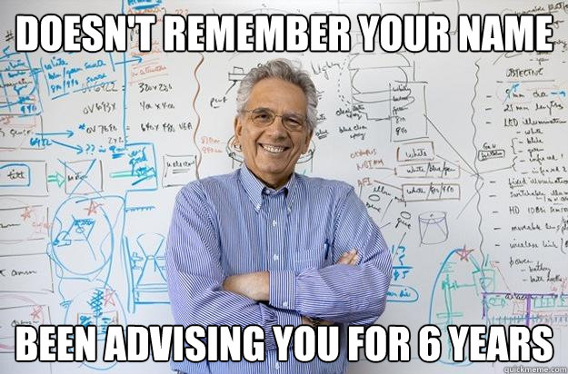 Doesn't remember your name Been advising you for 6 years - Doesn't remember your name Been advising you for 6 years  Engineering Professor