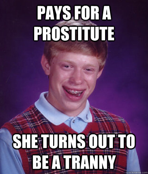 PAys for a prostitute She turns out to be a tranny - PAys for a prostitute She turns out to be a tranny  Bad Luck Brian